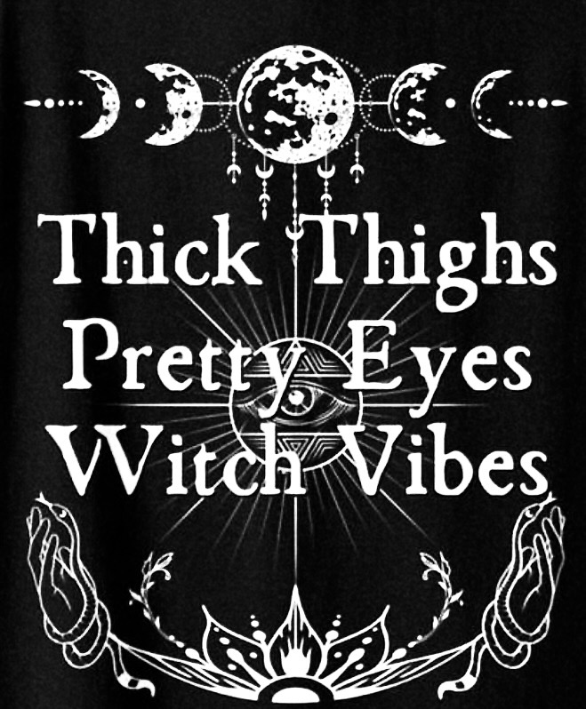 Thick Thighs, Pretty Eyes, Witchy Vibes